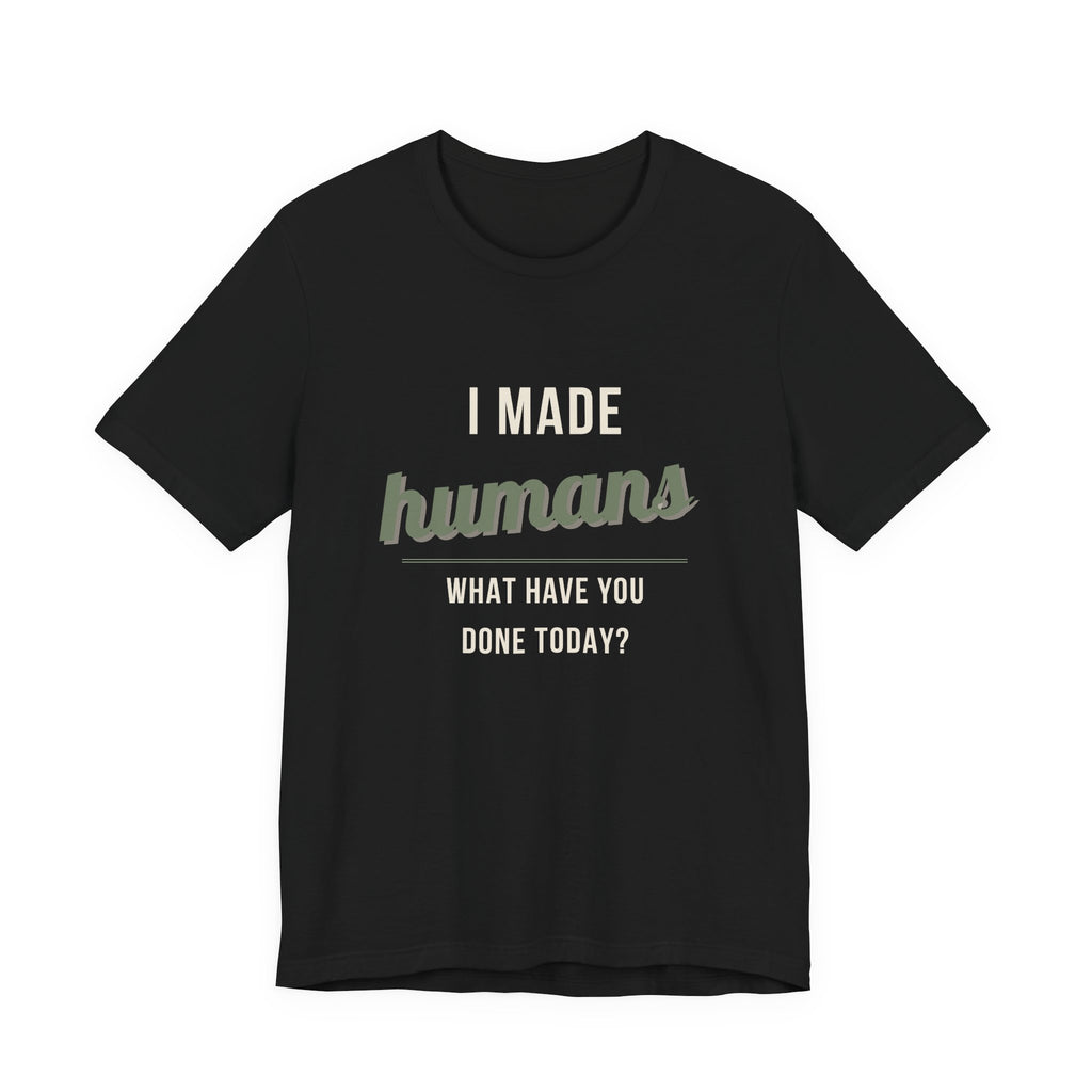 I Made Humans. What Have You Done Today. - Sarcastic Motherhood T-Shirt
