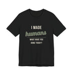I Made Humans. What Have You Done Today. - Sarcastic Motherhood T-Shirt