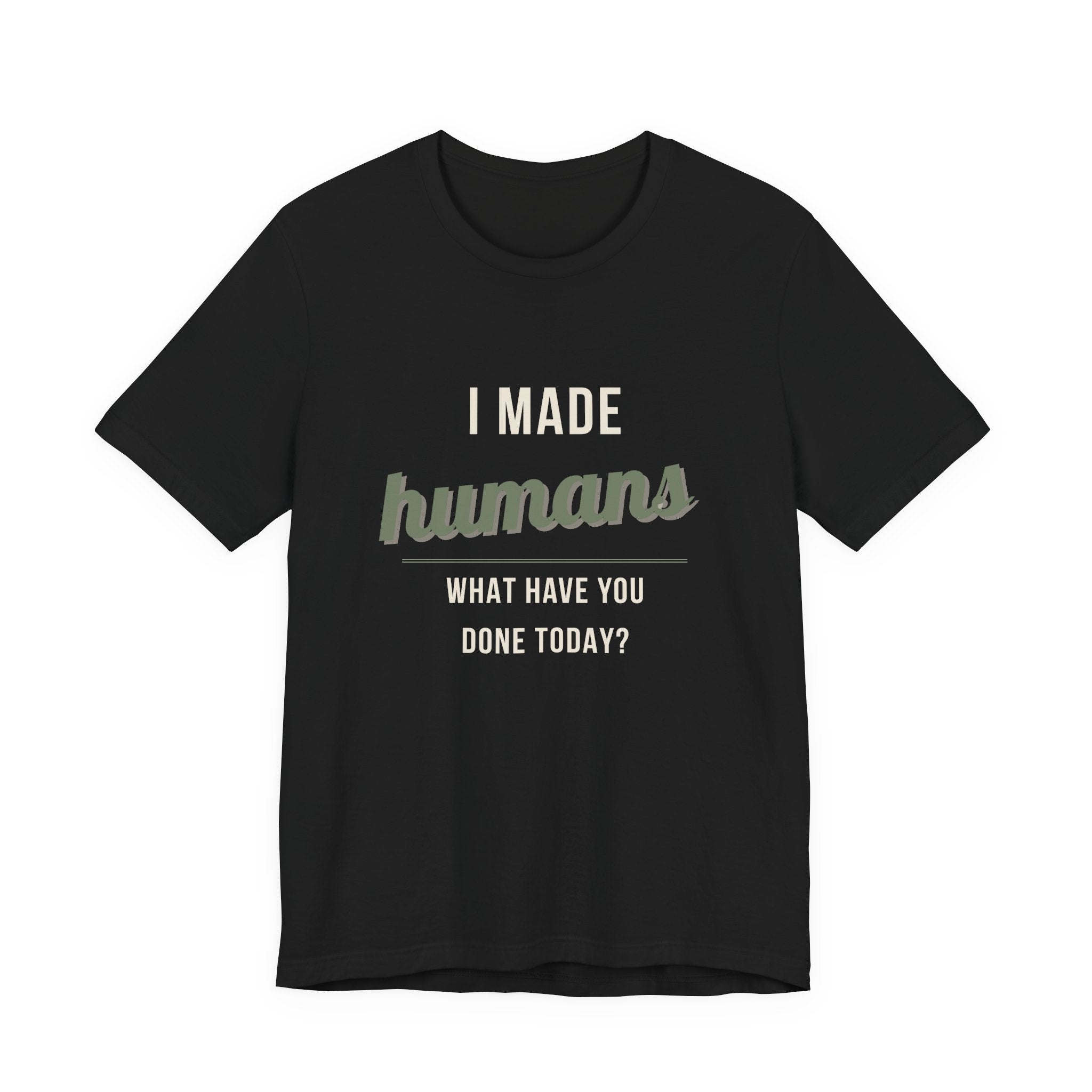 I Made Humans. What Have You Done Today. - Sarcastic Motherhood T-Shirt
