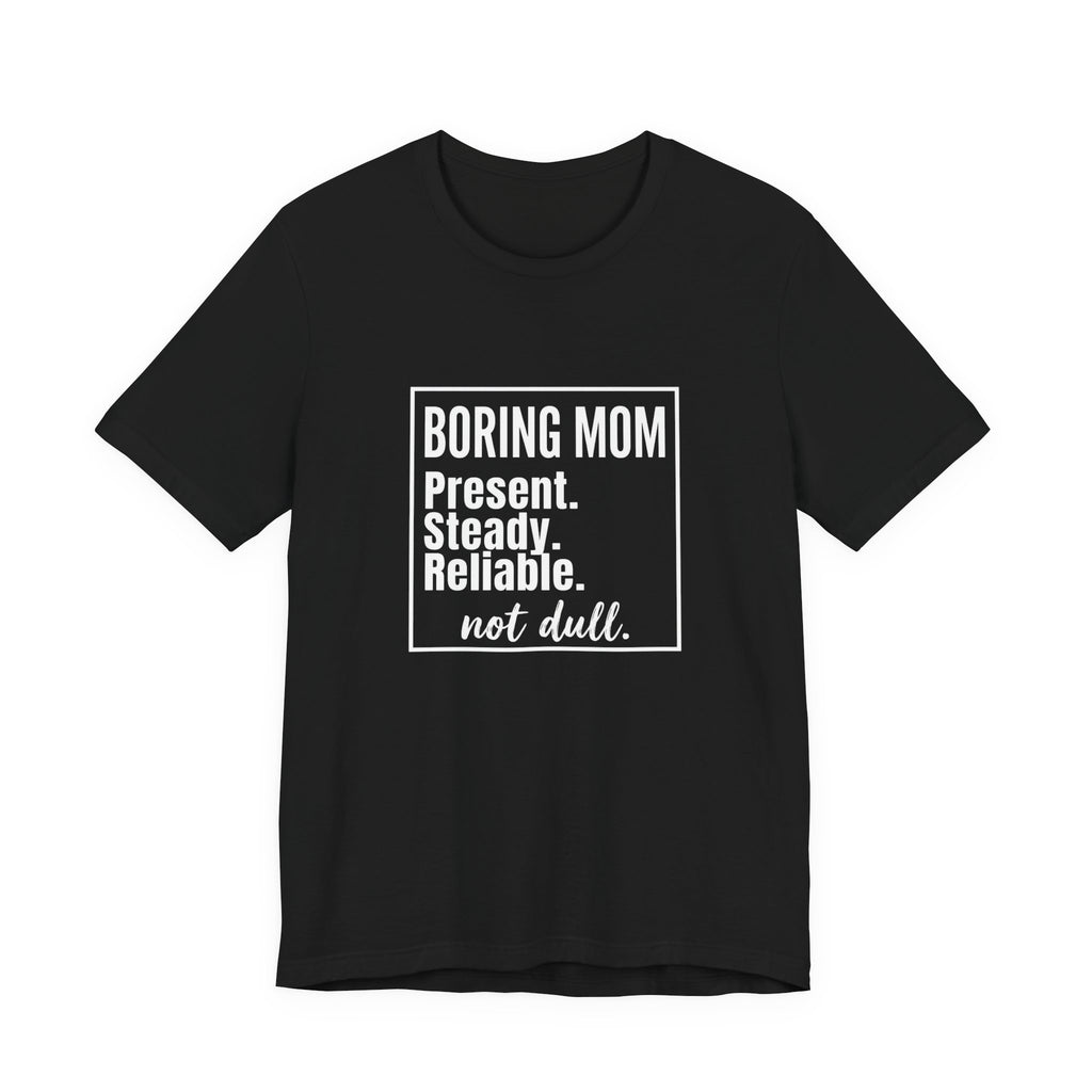 Boring Mom - Present Steady Reliable. Not Dull - Funny Mom Gift Tee