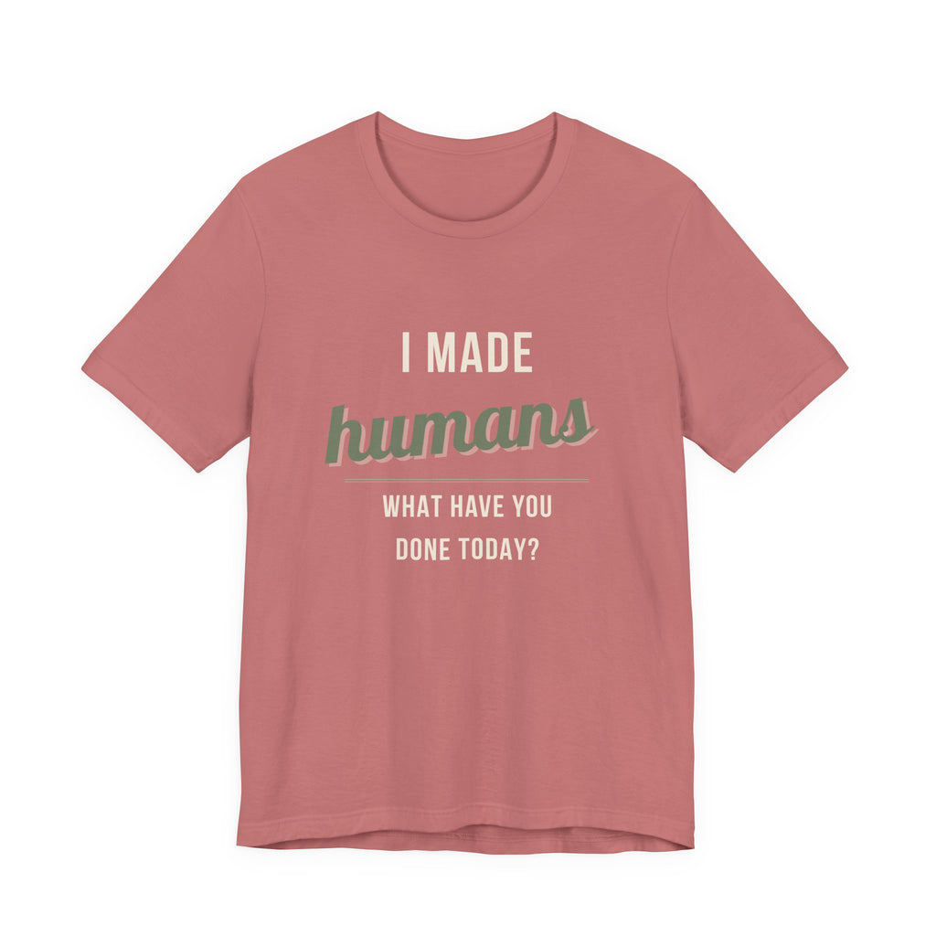 I Made Humans. What Have You Done Today. - Sarcastic Motherhood T-Shirt