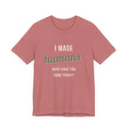 I Made Humans. What Have You Done Today. - Sarcastic Motherhood T-Shirt
