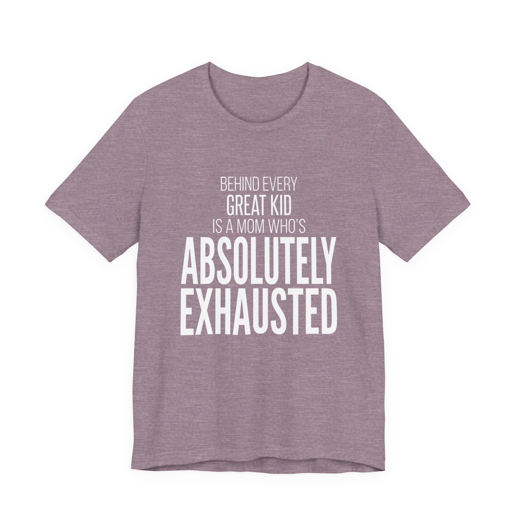 Behind Every Great Kid Is A Mom Who's Absolutely Exhausted - Mothers Day T-Shirt - Gift For Mom
