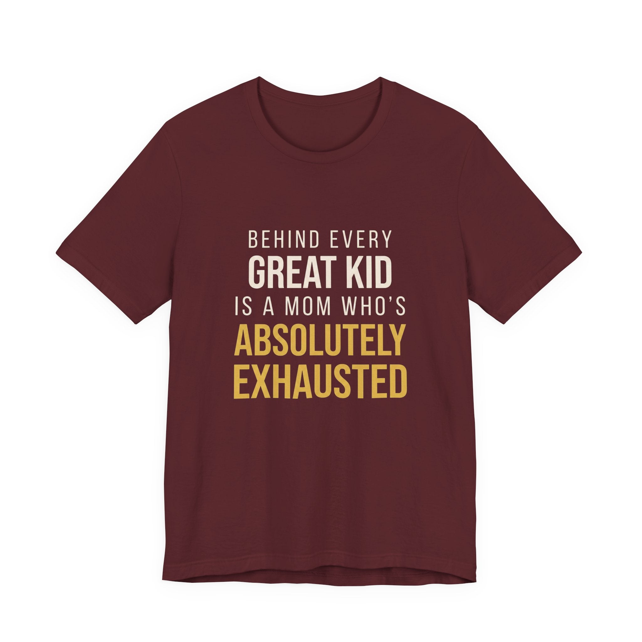 Behind Every Great Kid Is A Mom Who's Absolutely Exhausted- Sarcastic Motherhood T-Shirt