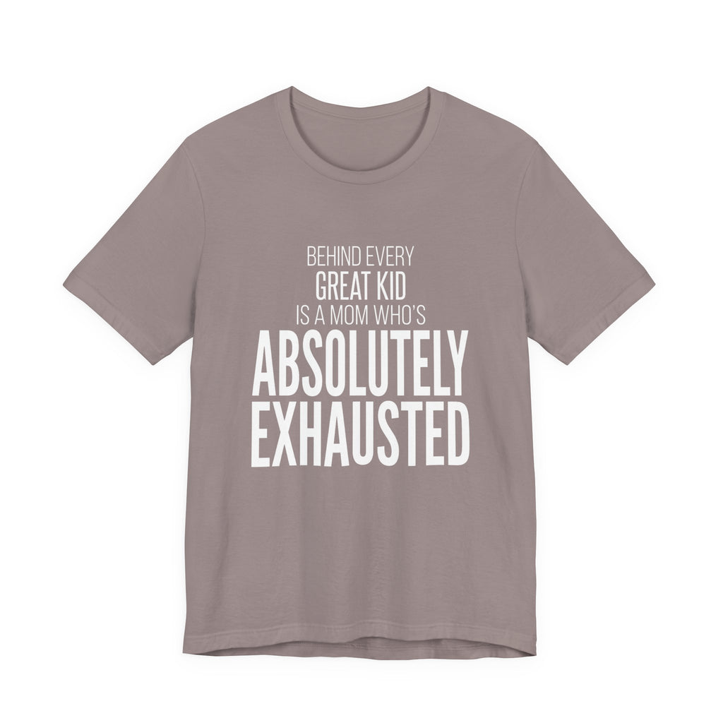 Behind Every Great Kid Is A Mom Who's Absolutely Exhausted - Mothers Day T-Shirt - Gift For Mom