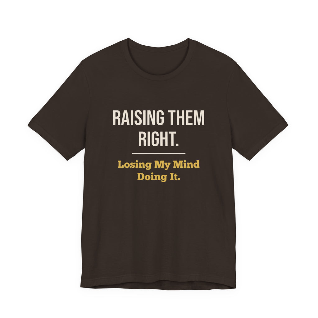 Raising Them Right. Losing My Mind Doing It.- Sarcastic Motherhood T-Shirt