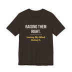 Raising Them Right. Losing My Mind Doing It.- Sarcastic Motherhood T-Shirt