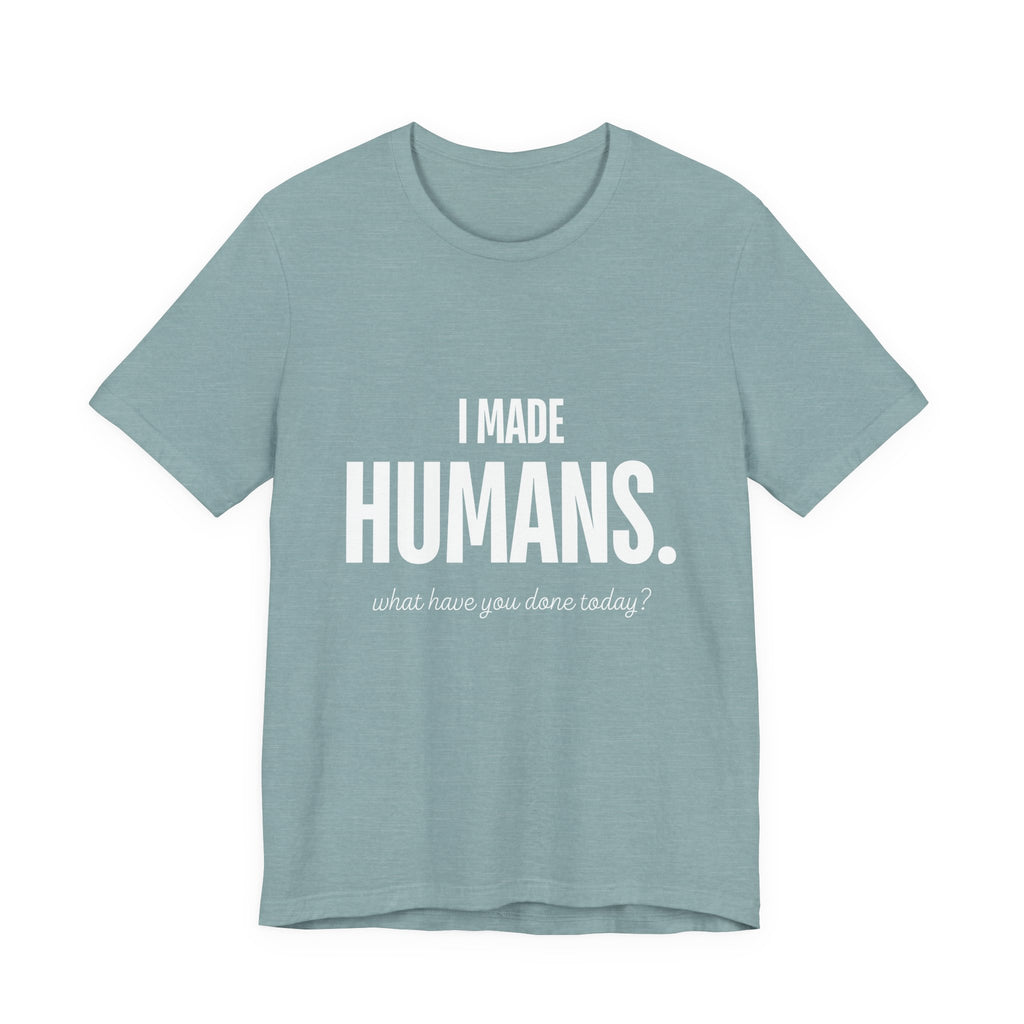I Made Humans. What Have You Done Today? - Mothers Day T-Shirt - Gift For Mom