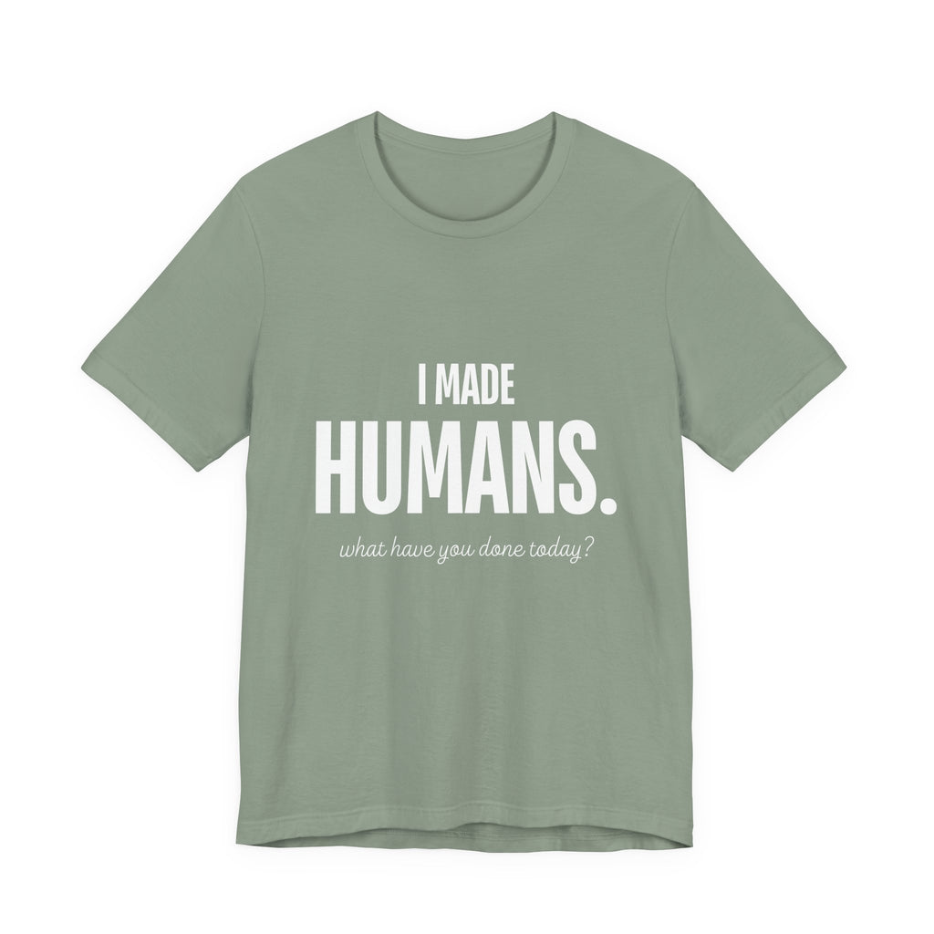 I Made Humans. What Have You Done Today? - Mothers Day T-Shirt - Gift For Mom