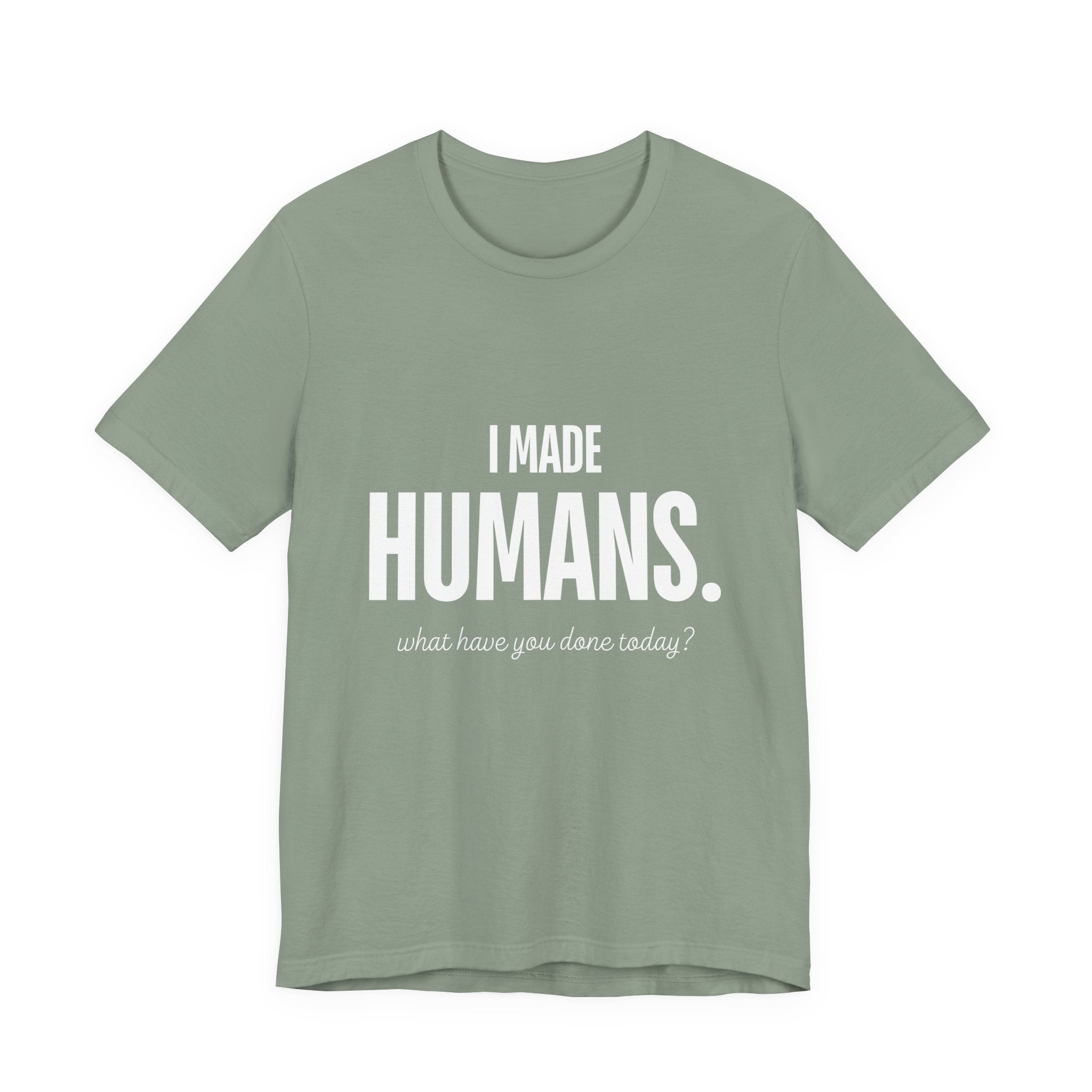 I Made Humans. What Have You Done Today? - Mothers Day T-Shirt - Gift For Mom