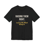 Raising Them Right. Losing My Mind Doing It.- Sarcastic Motherhood T-Shirt