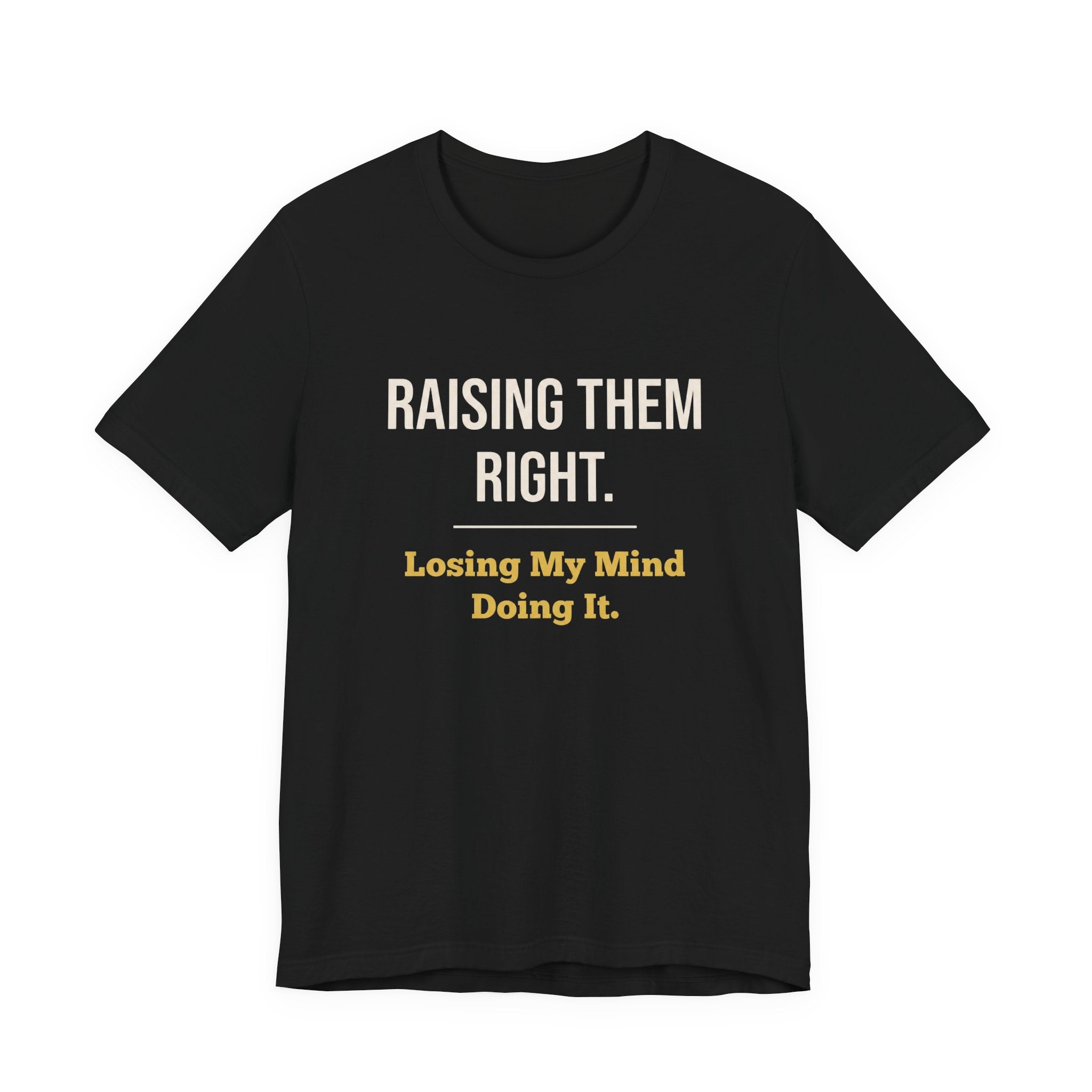 Raising Them Right. Losing My Mind Doing It.- Sarcastic Motherhood T-Shirt