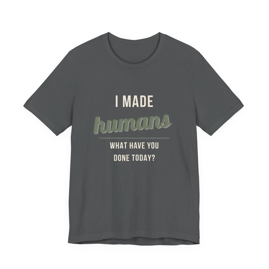 I Made Humans. What Have You Done Today. - Sarcastic Motherhood T-Shirt