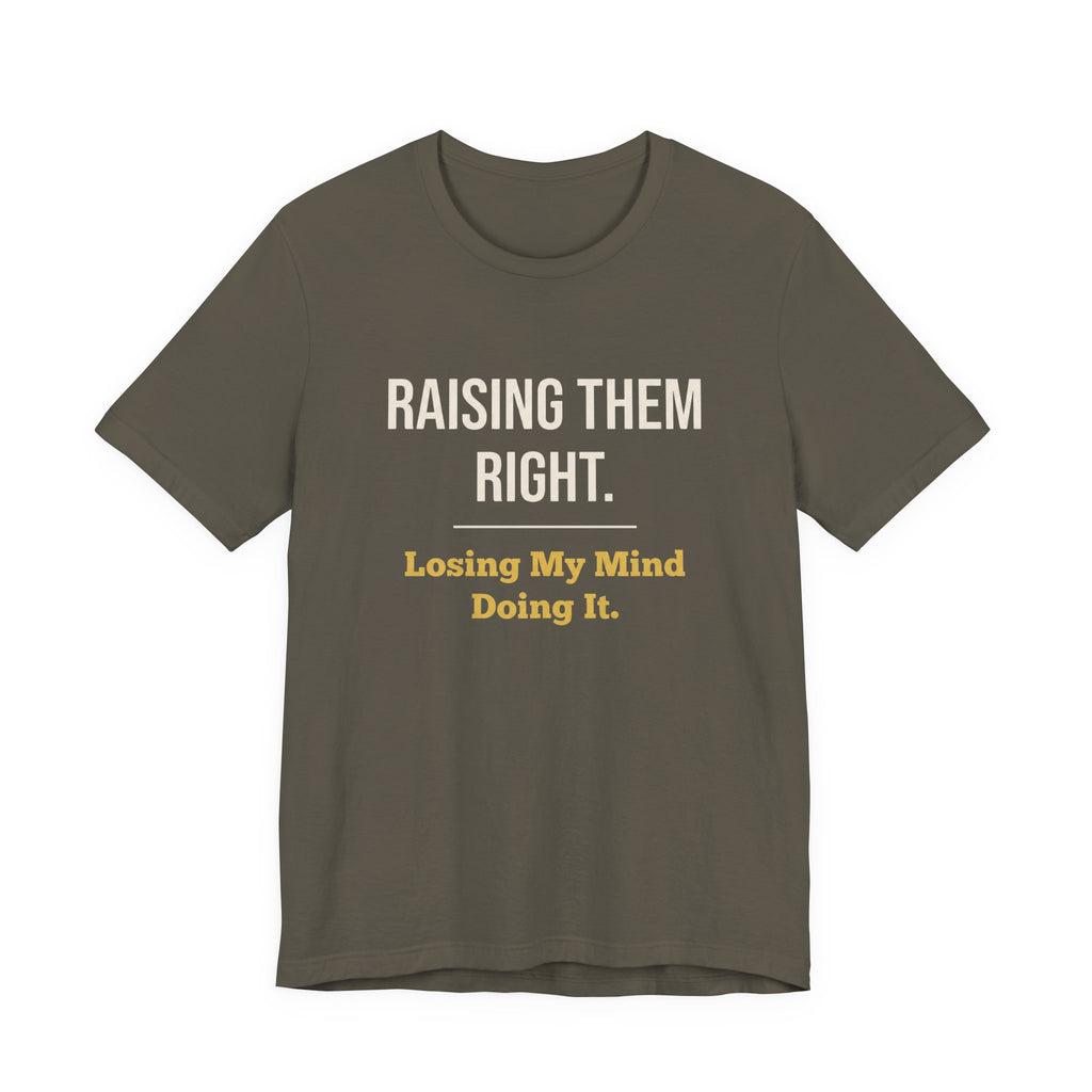 Raising Them Right. Losing My Mind Doing It.- Sarcastic Motherhood T-Shirt