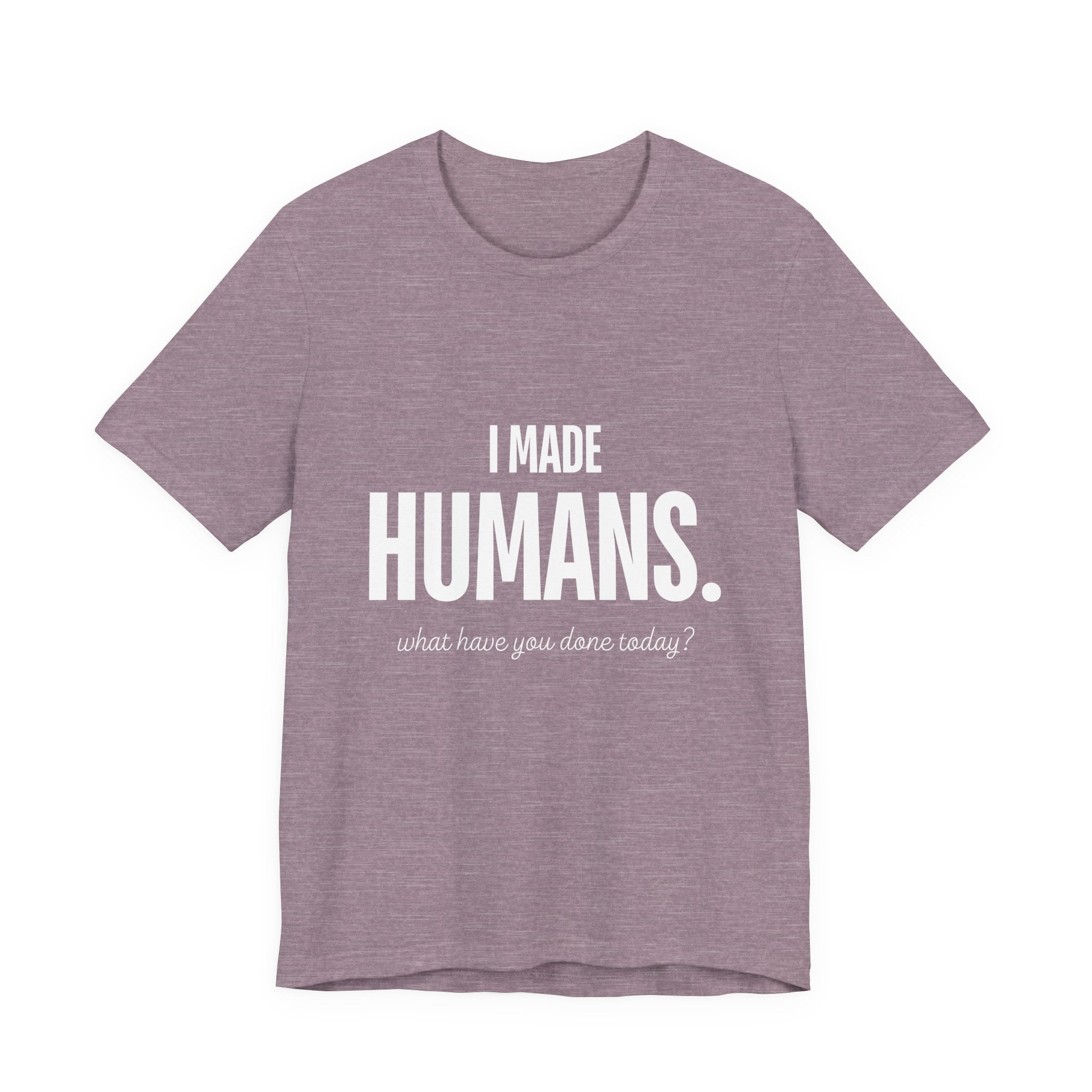 I Made Humans. What Have You Done Today? - Mothers Day T-Shirt - Gift For Mom