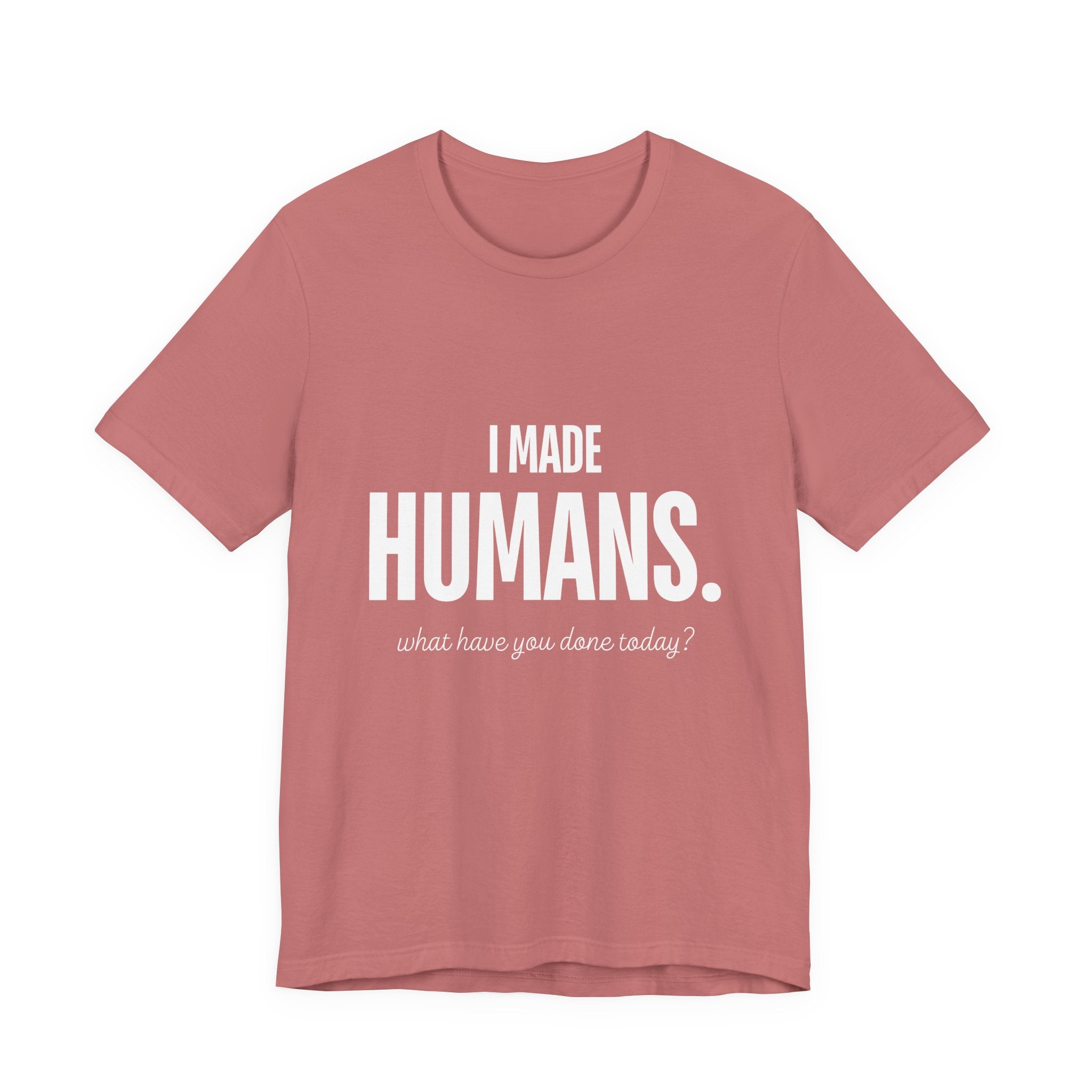 I Made Humans. What Have You Done Today? - Mothers Day T-Shirt - Gift For Mom