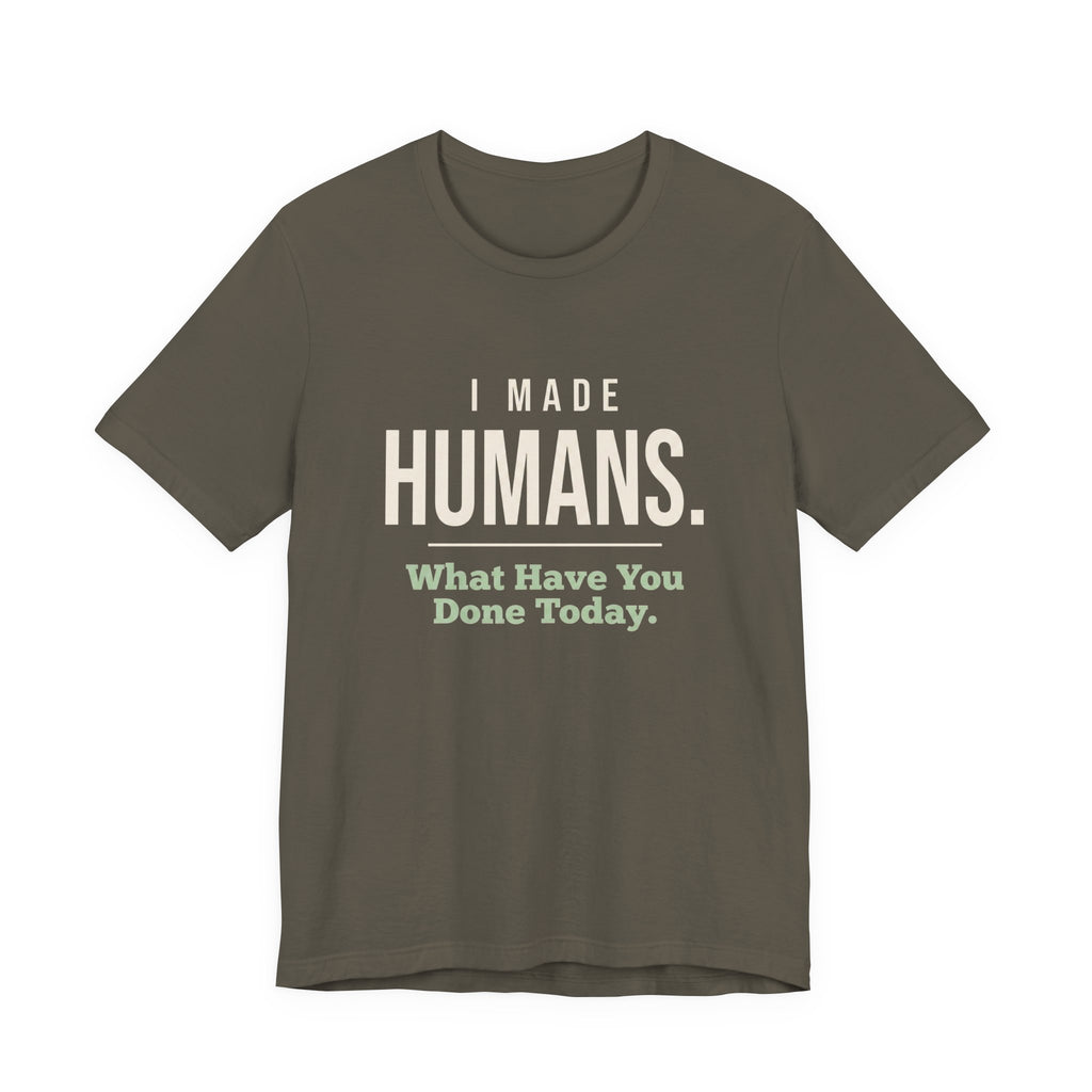I Made Humans. What Have You Done Today.- Sarcastic Mom T-Shirt