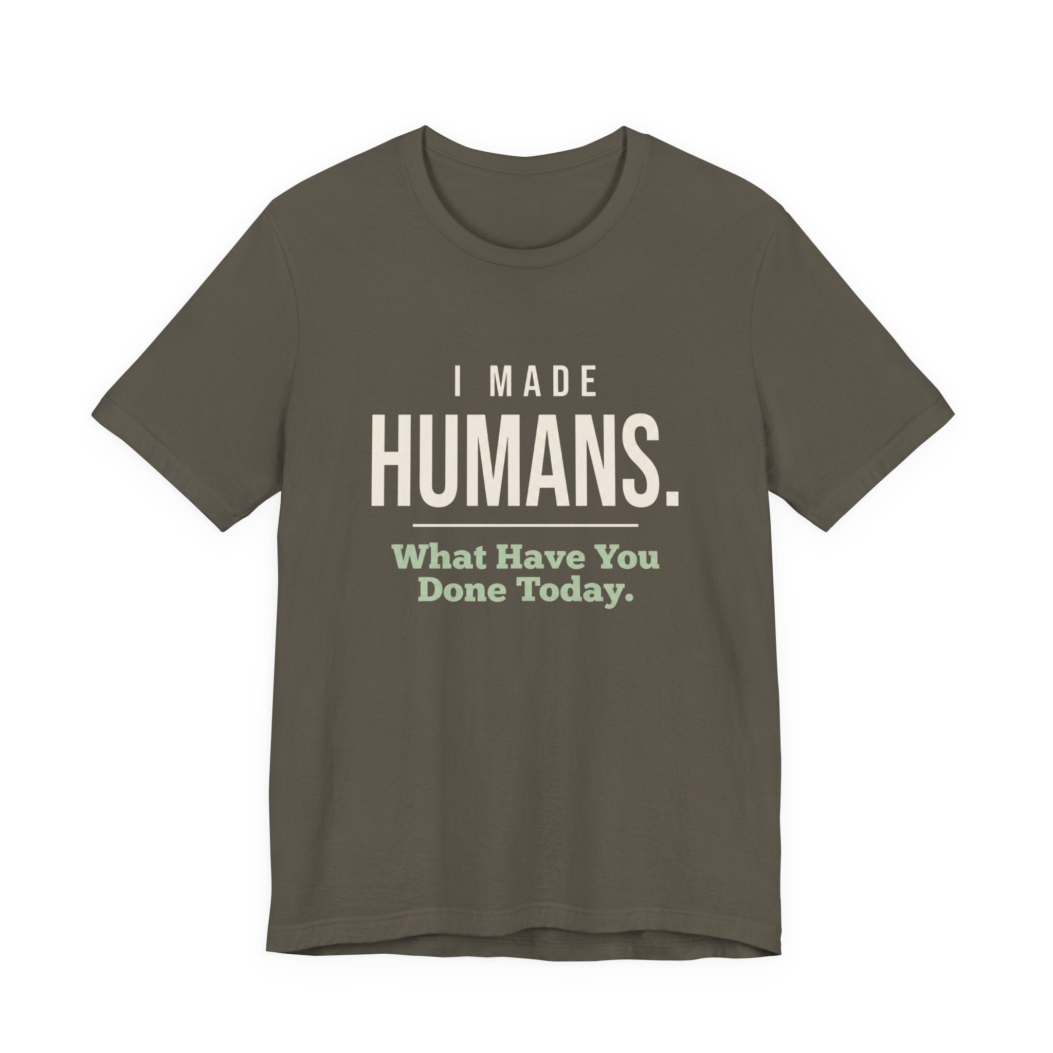 I Made Humans. What Have You Done Today.- Sarcastic Mom T-Shirt