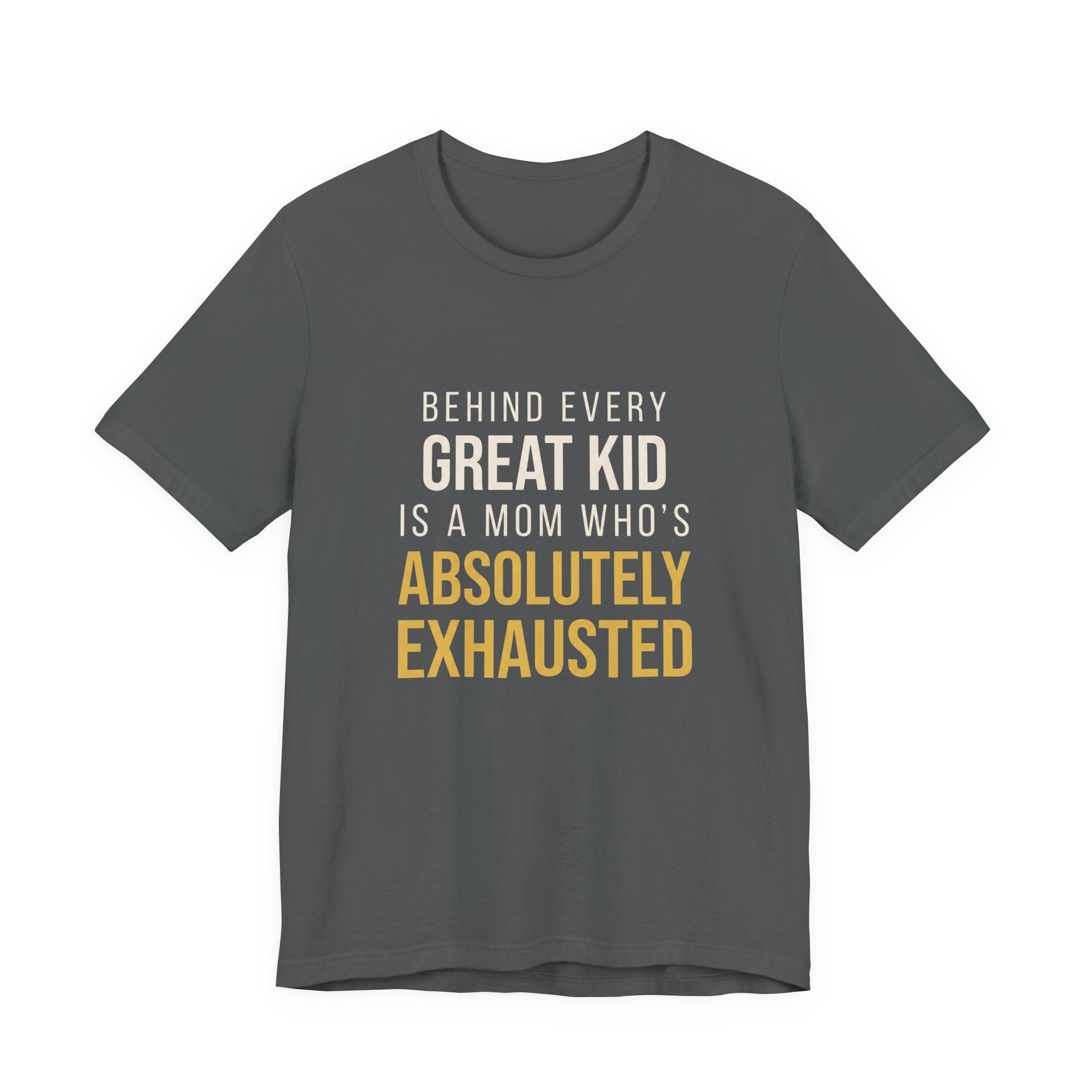 Behind Every Great Kid Is A Mom Who's Absolutely Exhausted- Sarcastic Motherhood T-Shirt