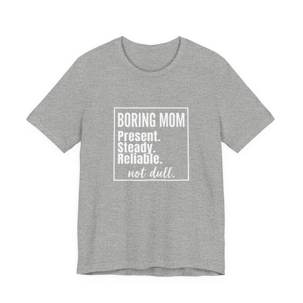 Boring Mom - Present Steady Reliable. Not Dull - Funny Mom Gift Tee