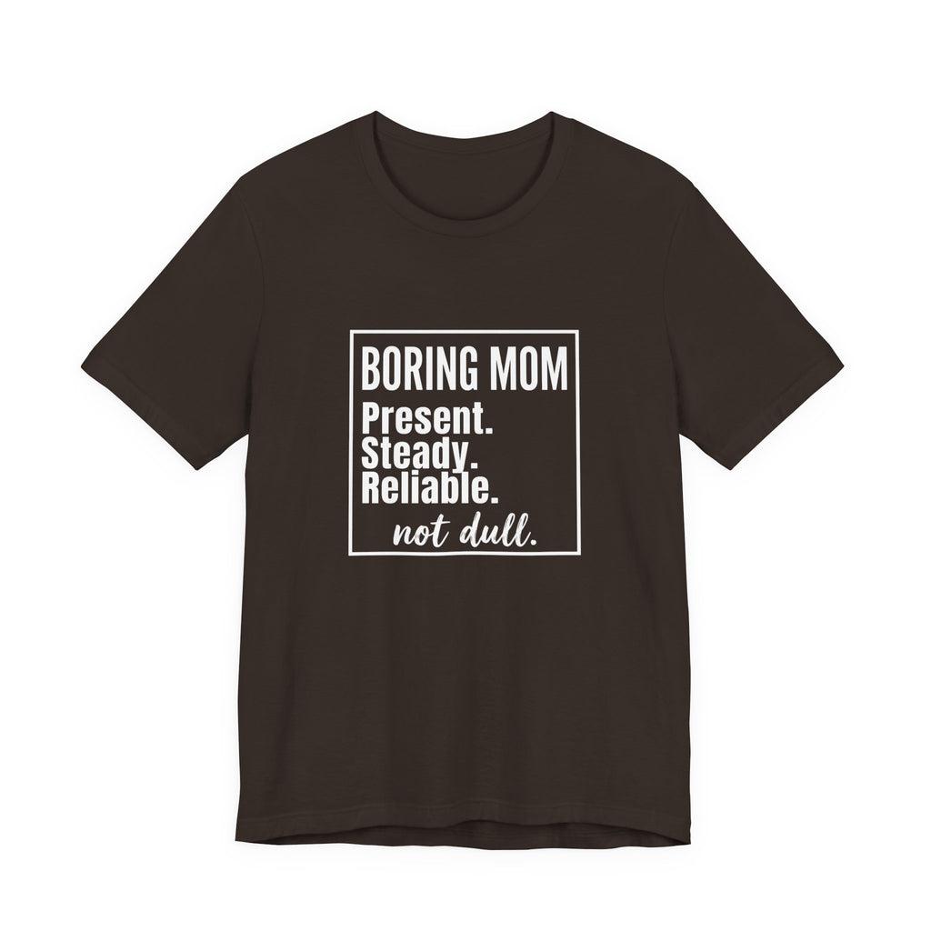 Boring Mom - Present Steady Reliable. Not Dull - Funny Mom Gift Tee