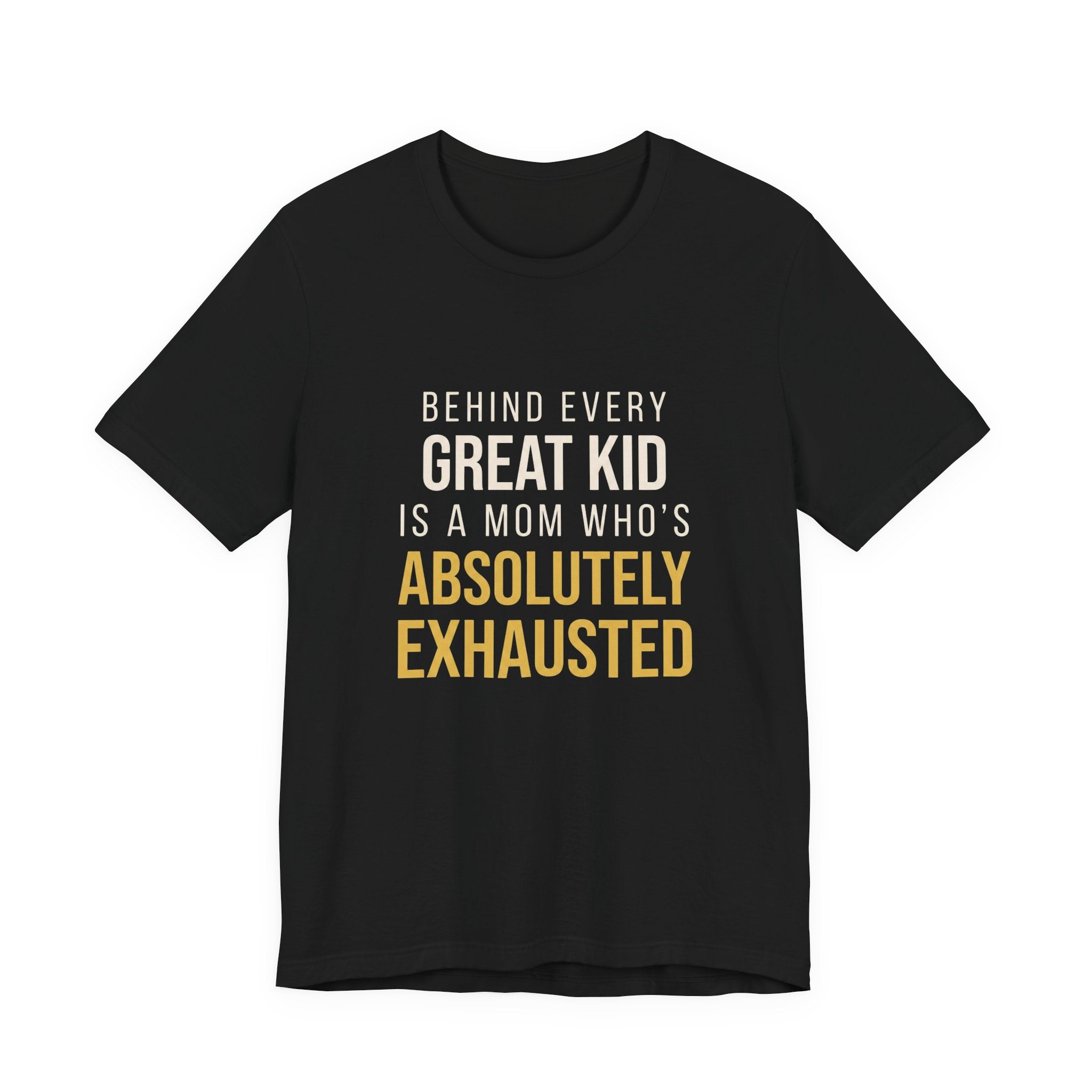 Behind Every Great Kid Is A Mom Who's Absolutely Exhausted- Sarcastic Motherhood T-Shirt