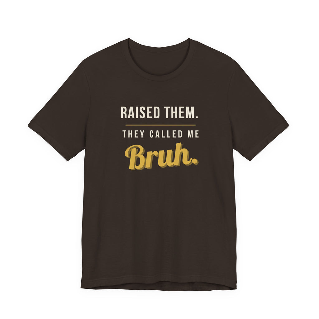Raised Them. They Called Me Bruh. -  Sarcastic Motherhood T-Shirt