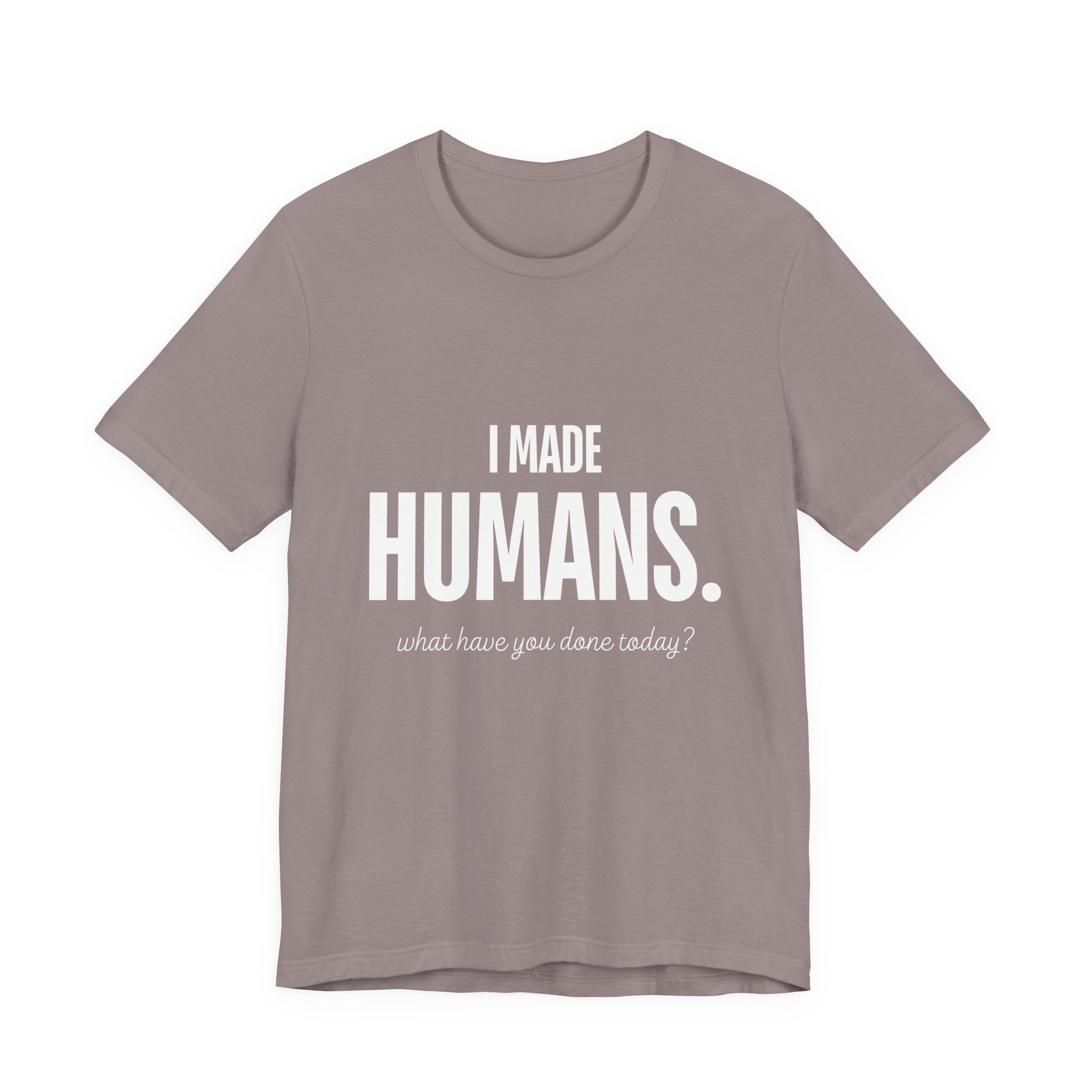 I Made Humans. What Have You Done Today? - Mothers Day T-Shirt - Gift For Mom