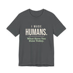 I Made Humans. What Have You Done Today.- Sarcastic Mom T-Shirt
