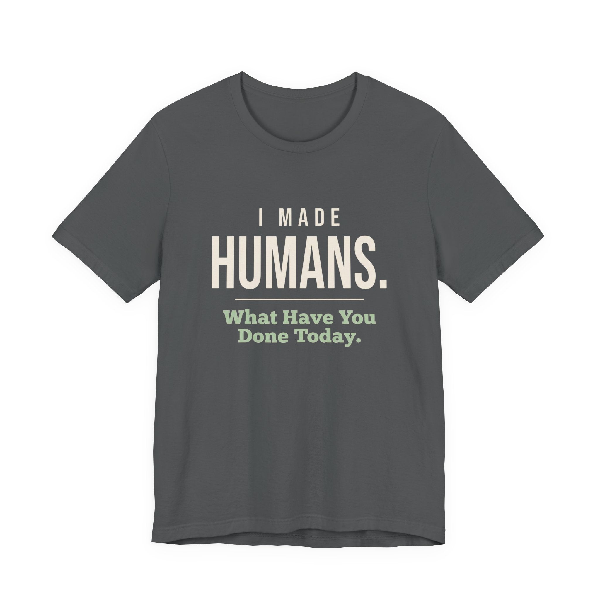 I Made Humans. What Have You Done Today.- Sarcastic Mom T-Shirt