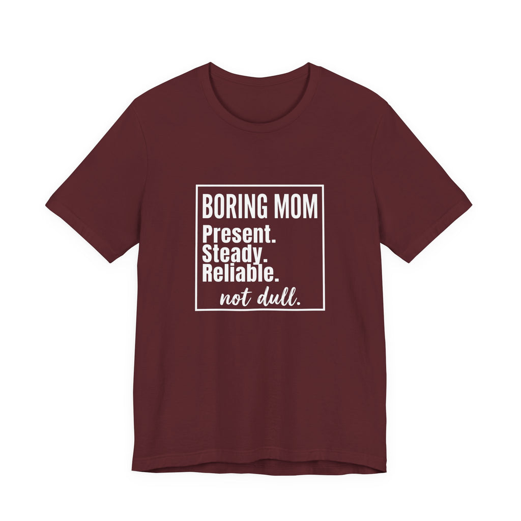 Boring Mom - Present Steady Reliable. Not Dull - Funny Mom Gift Tee