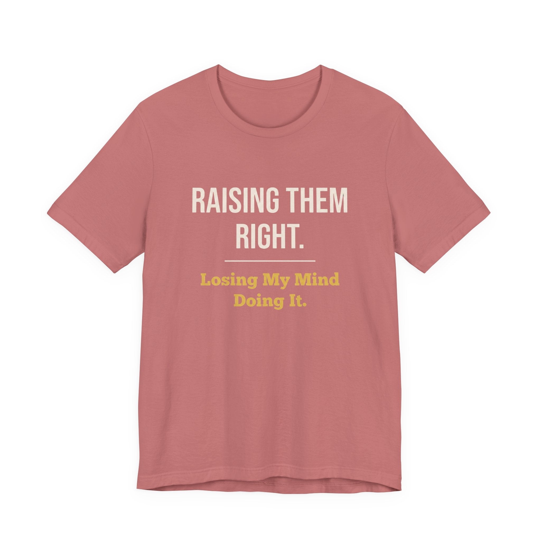 Raising Them Right. Losing My Mind Doing It.- Sarcastic Motherhood T-Shirt