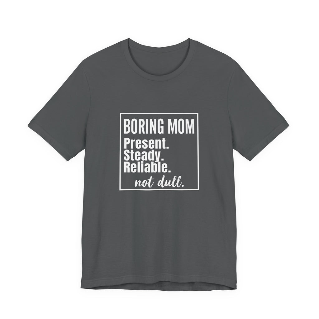 Boring Mom - Present Steady Reliable. Not Dull - Funny Mom Gift Tee