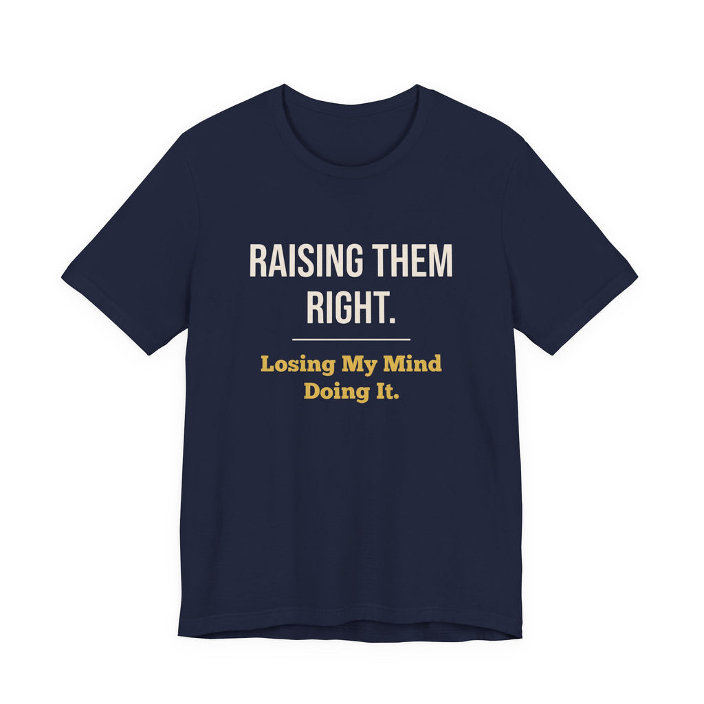 Raising Them Right. Losing My Mind Doing It.- Sarcastic Motherhood T-Shirt