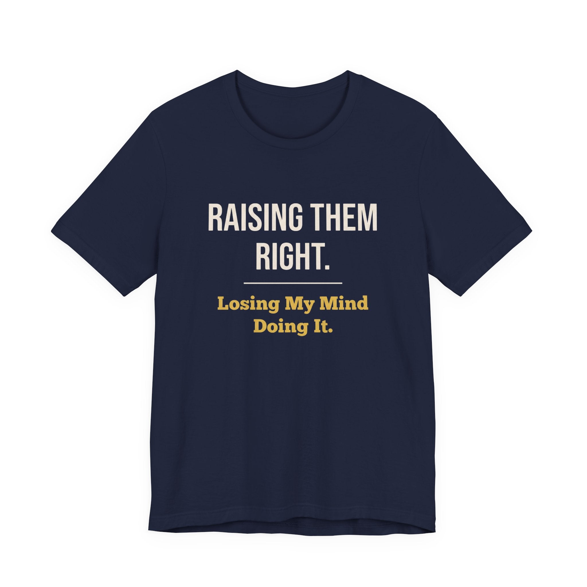 Raising Them Right. Losing My Mind Doing It.- Sarcastic Motherhood T-Shirt