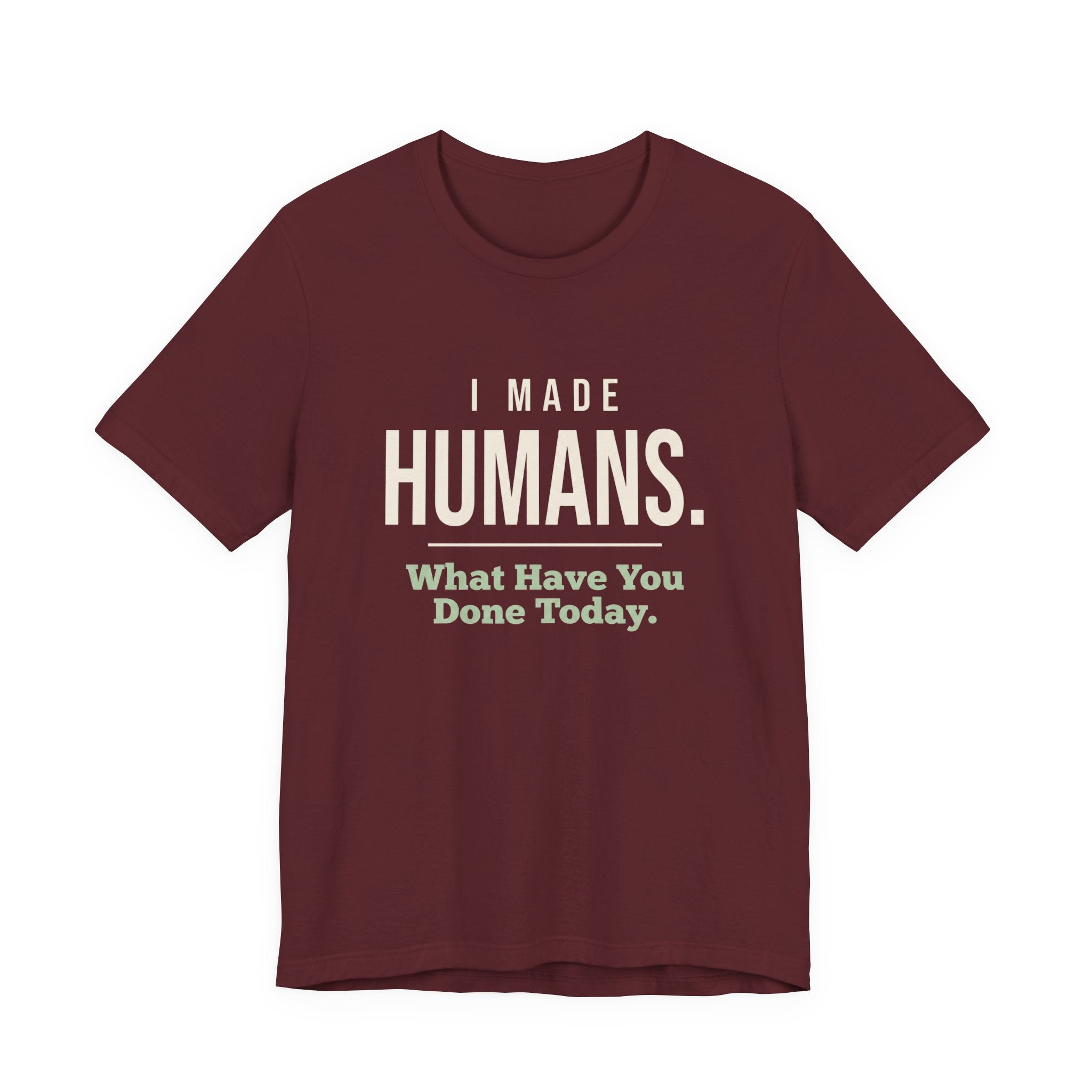 I Made Humans. What Have You Done Today.- Sarcastic Mom T-Shirt