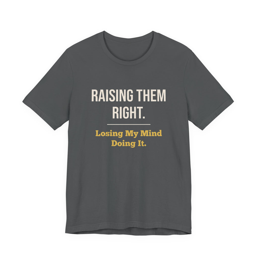 Raising Them Right. Losing My Mind Doing It.- Sarcastic Motherhood T-Shirt