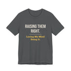 Raising Them Right. Losing My Mind Doing It.- Sarcastic Motherhood T-Shirt
