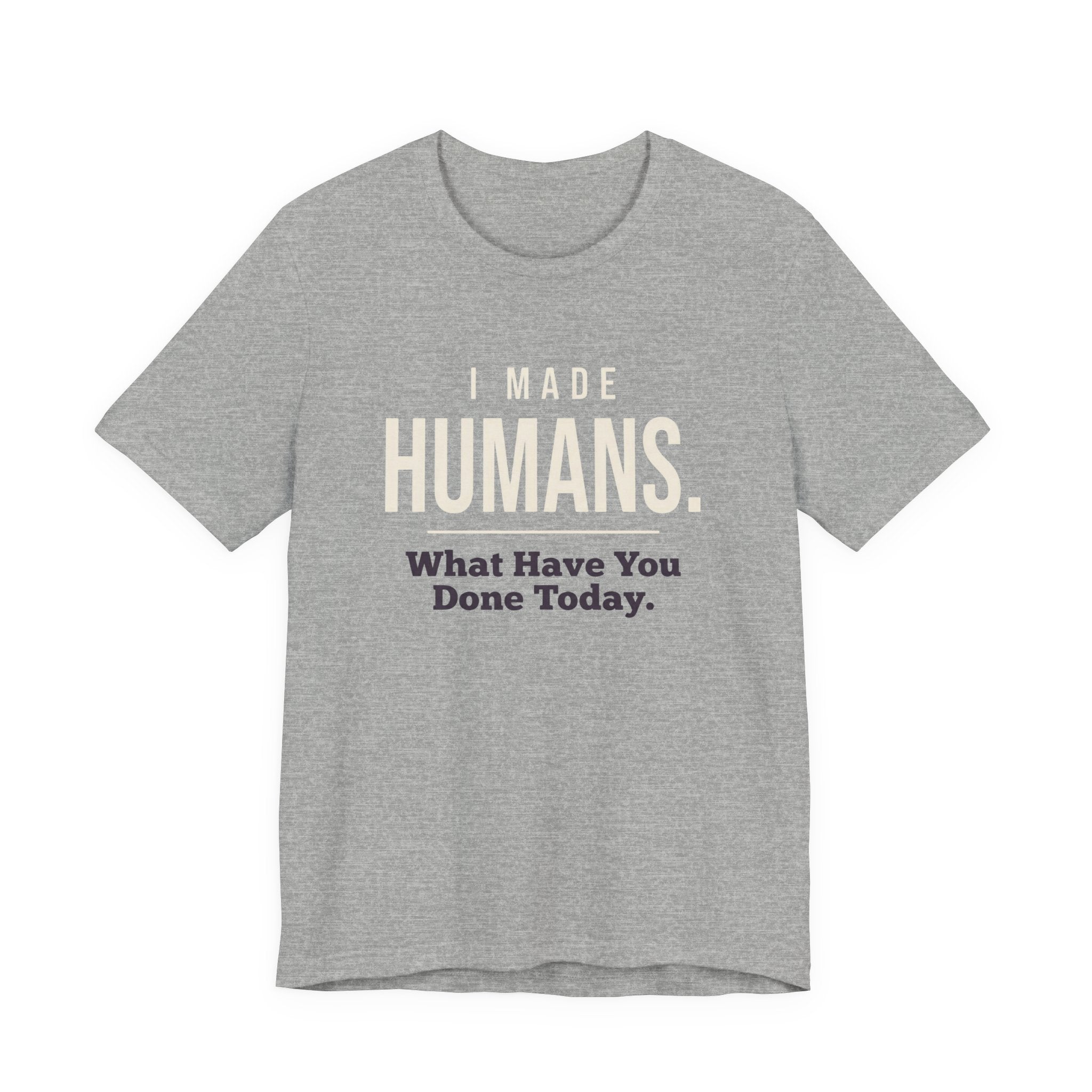 I Made Humans. What Have You Done Today.- Sarcastic Mom T-Shirt
