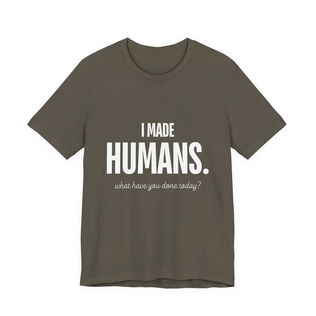 I Made Humans. What Have You Done Today? - Mothers Day T-Shirt - Gift For Mom