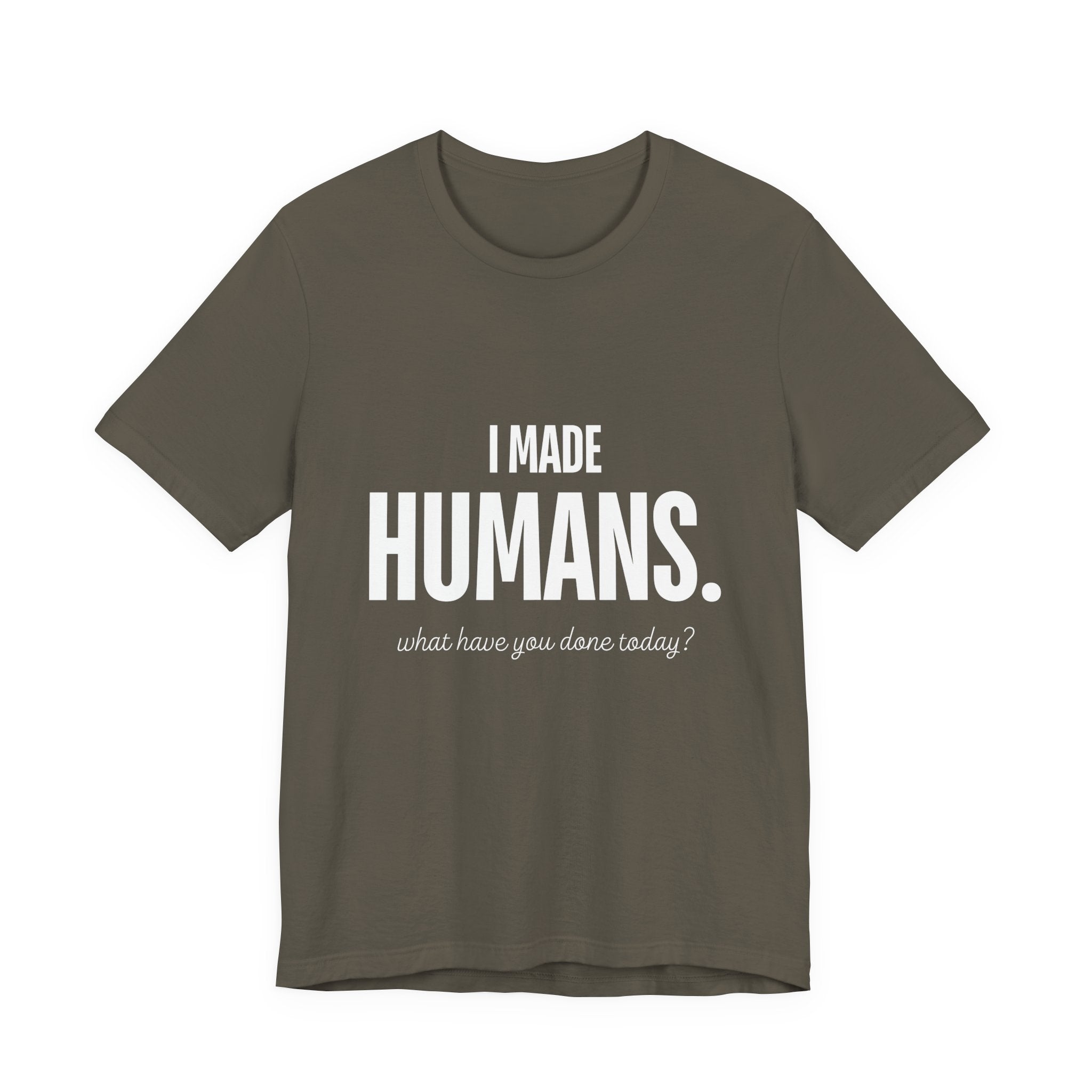 I Made Humans. What Have You Done Today? - Mothers Day T-Shirt - Gift For Mom