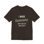I Made Humans. What Have You Done Today. - Sarcastic Motherhood T-Shirt
