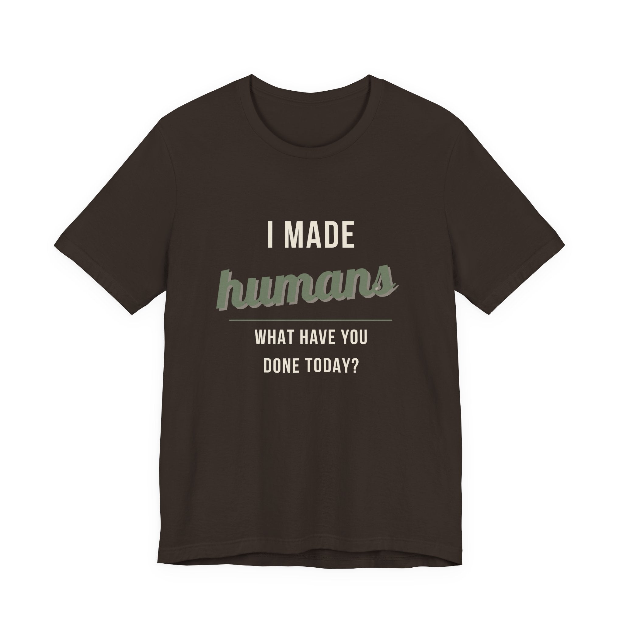 I Made Humans. What Have You Done Today. - Sarcastic Motherhood T-Shirt