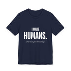 I Made Humans. What Have You Done Today? - Mothers Day T-Shirt - Gift For Mom