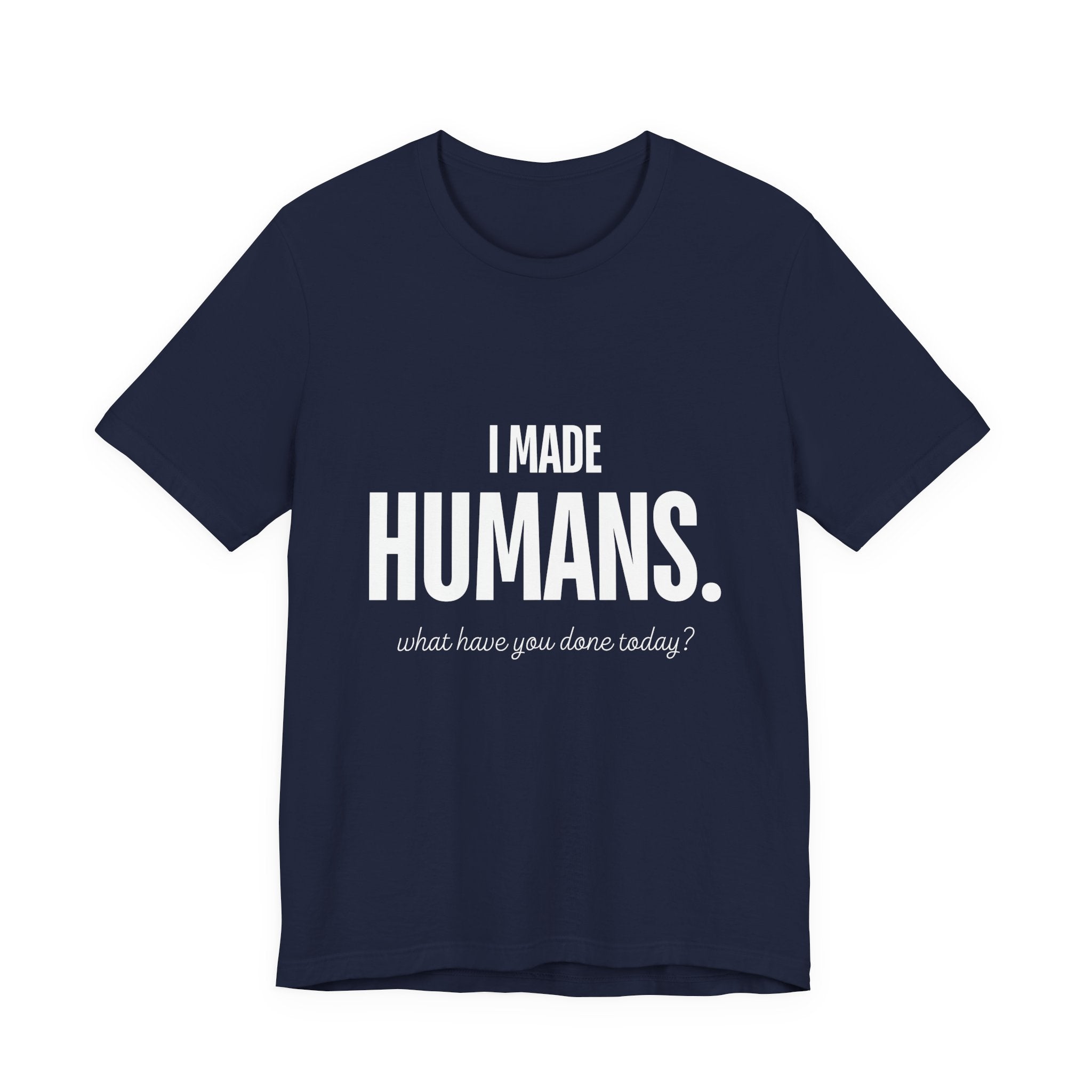 I Made Humans. What Have You Done Today? - Mothers Day T-Shirt - Gift For Mom
