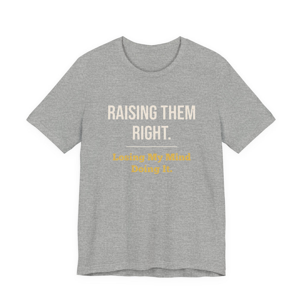 Raising Them Right. Losing My Mind Doing It.- Sarcastic Motherhood T-Shirt