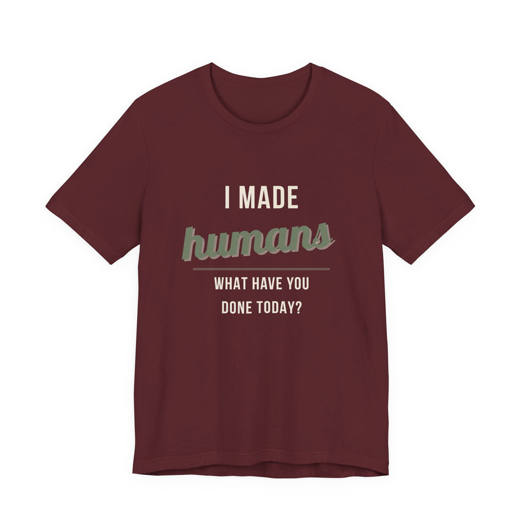 I Made Humans. What Have You Done Today. - Sarcastic Motherhood T-Shirt