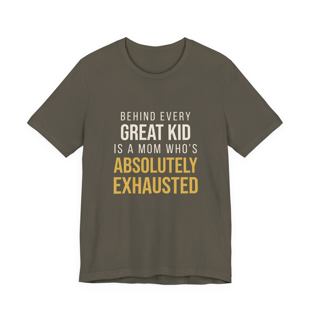 Behind Every Great Kid Is A Mom Who's Absolutely Exhausted- Sarcastic Motherhood T-Shirt