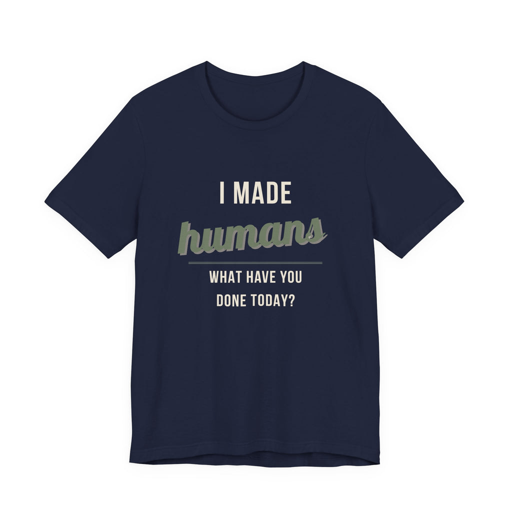 I Made Humans. What Have You Done Today. - Sarcastic Motherhood T-Shirt