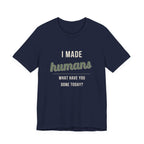 I Made Humans. What Have You Done Today. - Sarcastic Motherhood T-Shirt